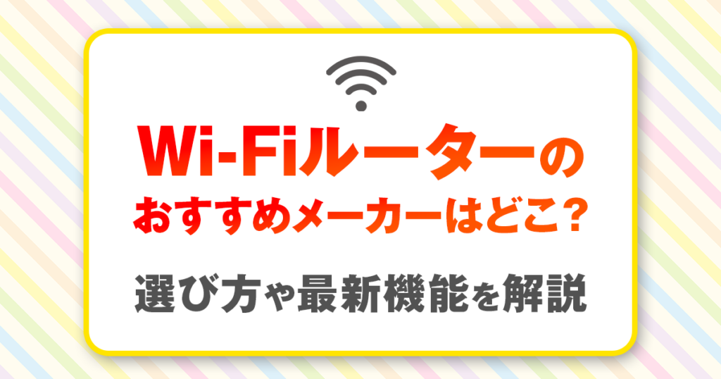 Wi-Fiルーターのおすすめメーカーはどこ？選び方や最新機能を解説