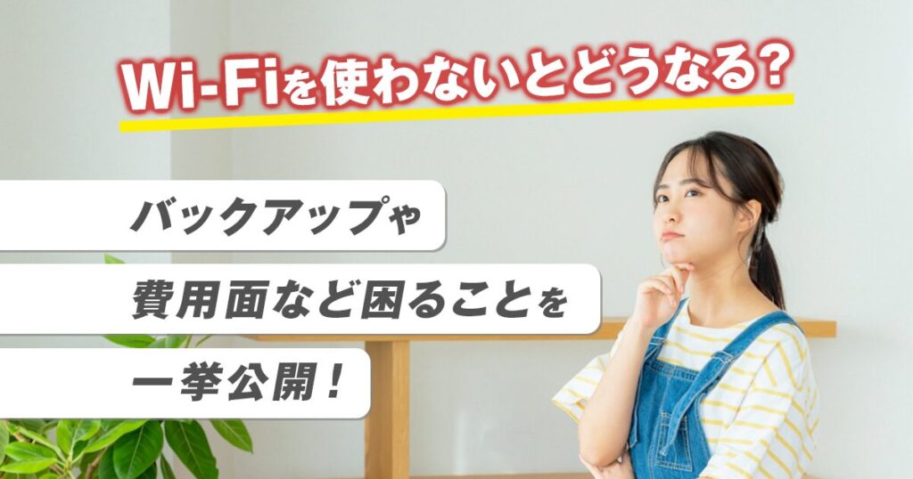 Wi-Fiを使わないとどうなる？バックアップや費用面など困ることを一挙公開！
