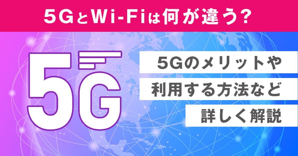 5GとWi-Fiは何が違う？5Gのメリットや利用する方法など詳しく解説