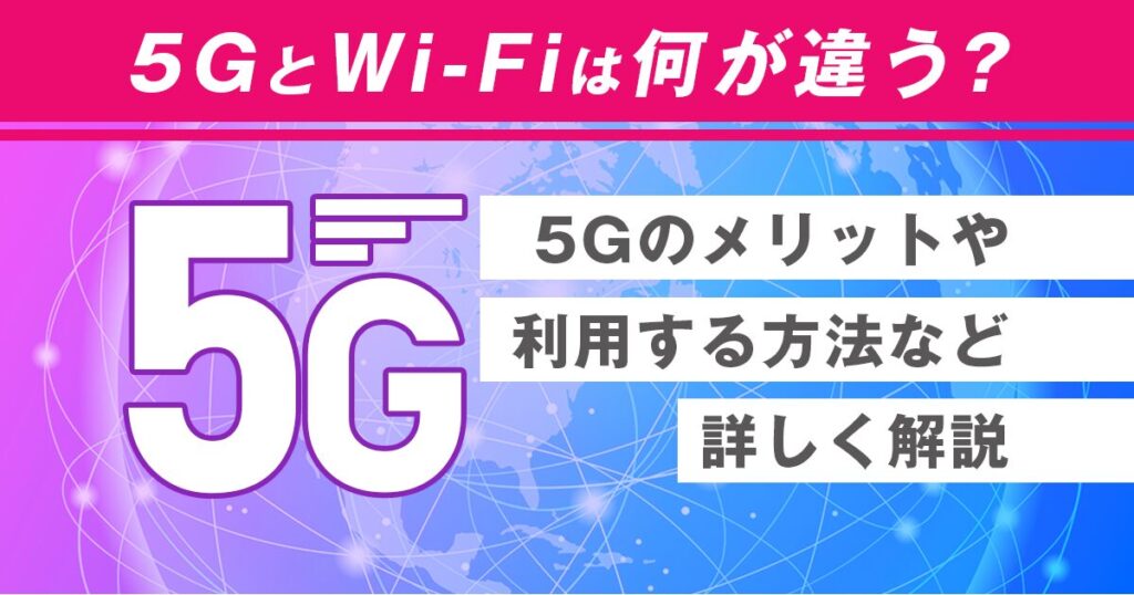 5GとWi-Fiは何が違う？5Gのメリットや利用する方法など詳しく解説