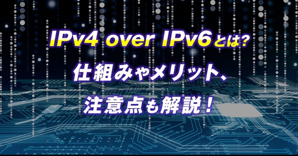 IPv4 over IPv6とは？仕組みやメリット、注意点も解説！