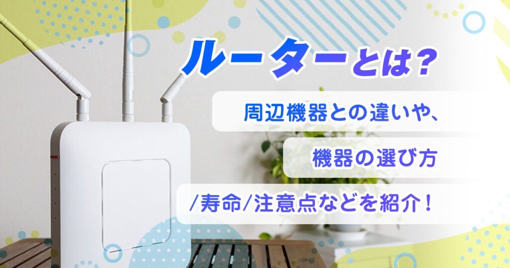 ルーターとは？周辺機器との違いや、機器の選び方/寿命/注意点などを紹介！