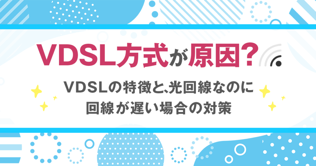 VDSL方式が原因？VDSLの特徴と、光回線なのに回線速度が遅い場合の対策