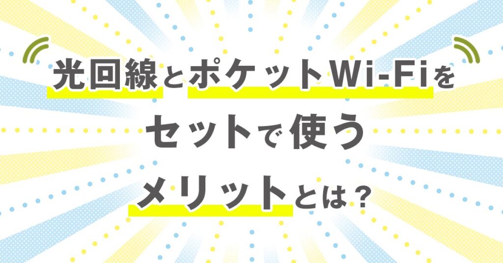 光回線とポケットWi-Fiをセットで使うメリットとは？
