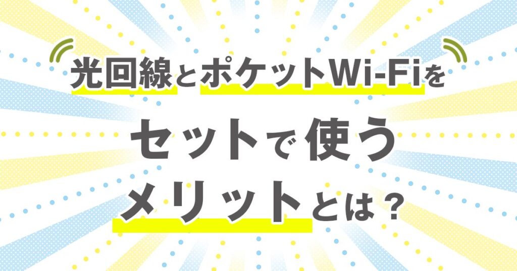光回線とポケットWi-Fiをセットで使うメリットとは？