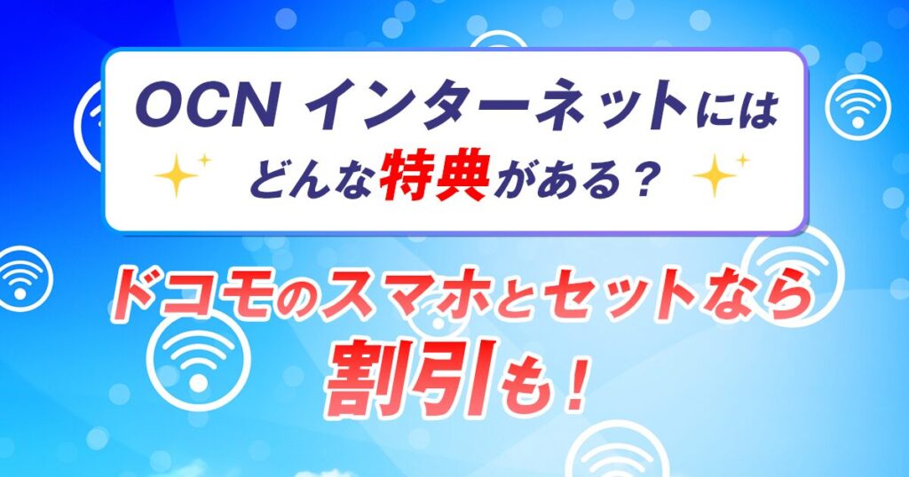 OCN インターネットにはどんな特典がある？ドコモのスマホとセットなら割引も！