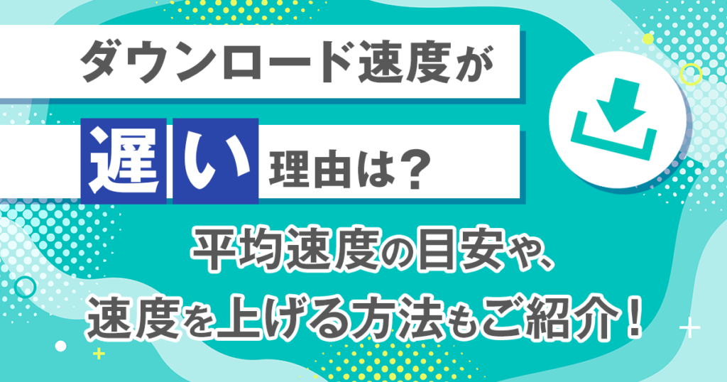 ダウンロード速度が遅い理由は？平均速度の目安や、速度を上げる方法もご紹介！
