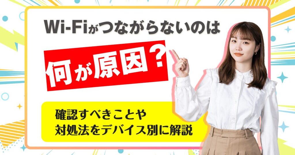 Wi-Fiがつながらないのは何が原因？確認すべきことや対処法をデバイス別に解説