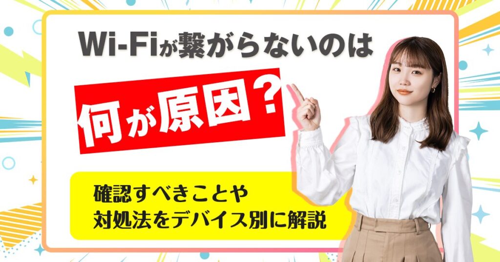 Wi-Fiが繋がらないのは何が原因？確認すべきことや対処法をデバイス別に解説