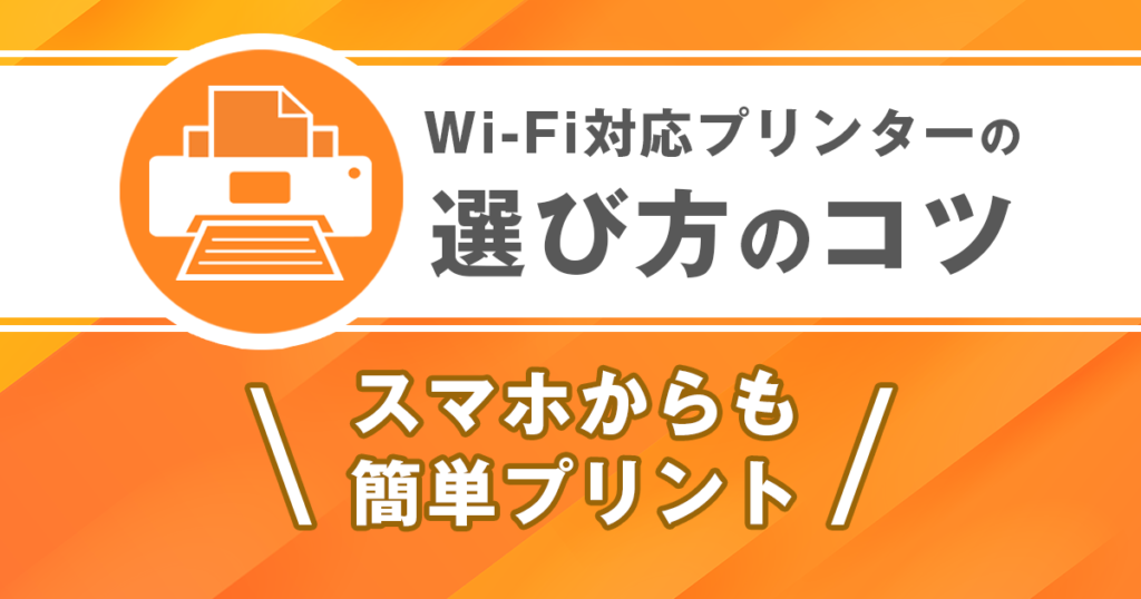 Wi-Fi対応プリンターの選び方のコツ|スマホからも簡単プリント